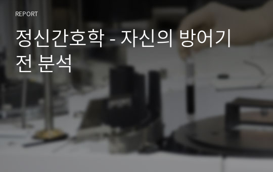 정신간호학 - 자신의 방어기전 분석