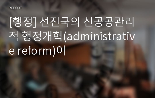 [행정] 선진국의 신공공관리적 행정개혁(administrative reform)이