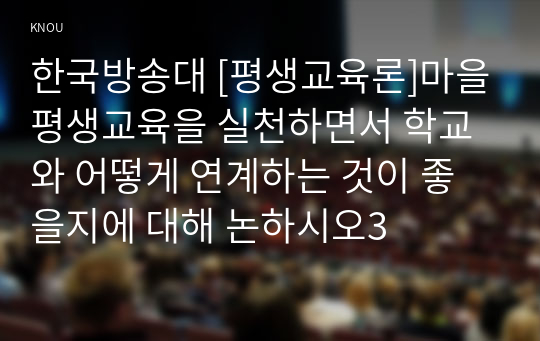 한국방송대 [평생교육론]마을평생교육을 실천하면서 학교와 어떻게 연계하는 것이 좋을지에 대해 논하시오3