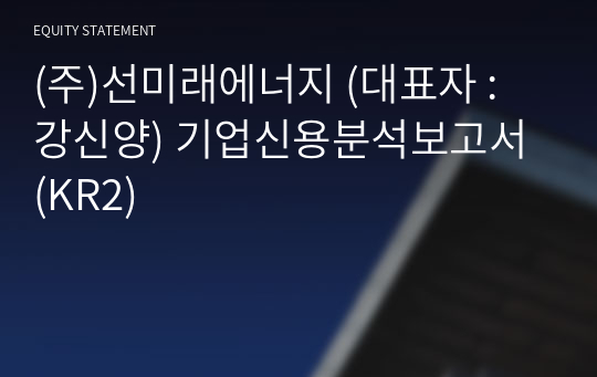 (주)선미래에너지 기업신용분석보고서 (KR2)