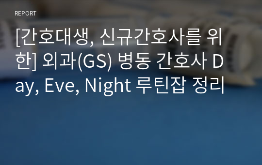 [간호대생, 신규간호사를 위한] 외과(GS) 병동 간호사 Day, Eve, Night 루틴잡 정리