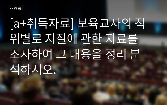 [a+취득자료] 보육교사의 직위별로 자질에 관한 자료를 조사하여 그 내용을 정리 분석하시오.