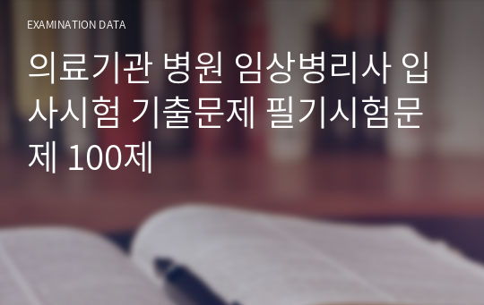 의료기관 병원 임상병리사 입사시험 기출문제 필기시험문제 100제