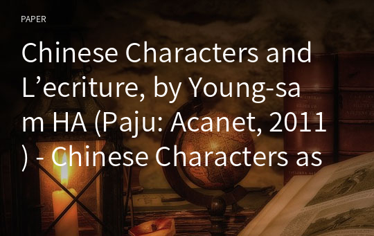 Chinese Characters and L’ecriture, by Young-sam HA (Paju: Acanet, 2011) - Chinese Characters as a Discourse Nexus for Expounding Eastern Values -