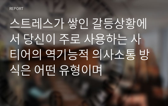 스트레스가 쌓인 갈등상황에서 당신이 주로 사용하는 사티어의 역기능적 의사소통 방식은 어떤 유형이며