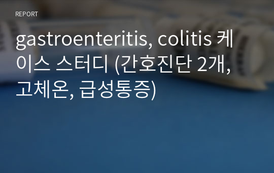 gastroenteritis, colitis 케이스 스터디 (간호진단 2개, 고체온, 급성통증)