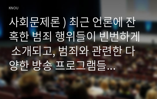 최근 언론에 잔혹한 범죄 행위들이 빈번 소개되고, 범죄와 관련한 다양한 방송 프로그램들이 방영 등, 범죄에 대한 사회의 관심이 높아지고 있습니다. 교재 11장 범죄