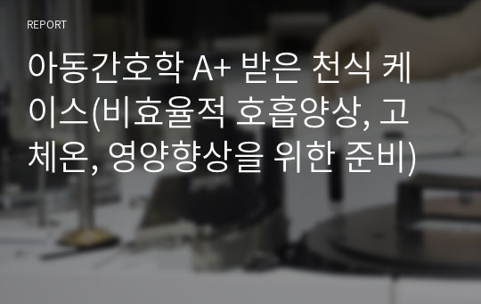 아동간호학 A+ 받은 천식 케이스(비효율적 호흡양상, 고체온, 영양향상을 위한 준비)