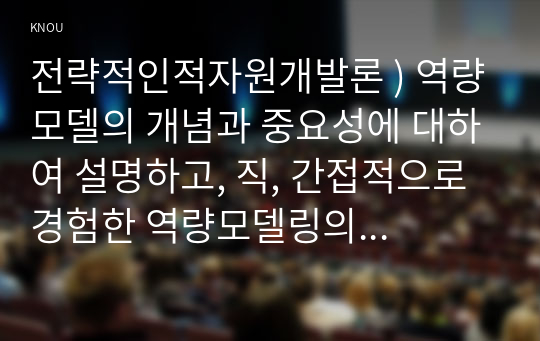 역량모델의 개념과 중요성에 대하여 설명하고, 직, 간접적으로 경험한 역량모델링의 사례를 교재의 내용을 중심으로 분석하여 문제점 및 개선방안을 제시. 전략적인적자원개발론