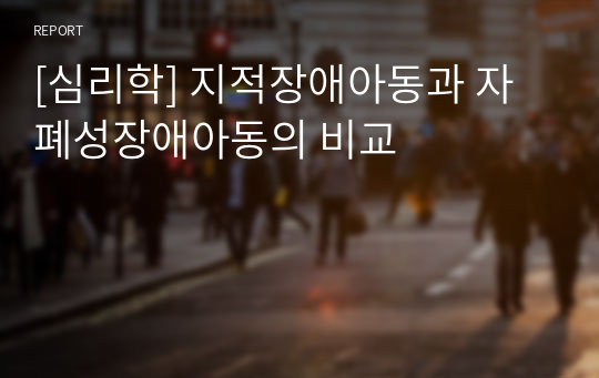 [심리학] 지적장애아동과 자폐성장애아동의 비교