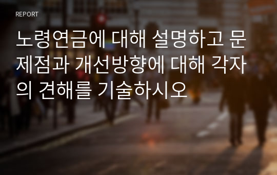 노령연금에 대해 설명하고 문제점과 개선방향에 대해 각자의 견해를 기술하시오