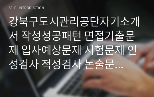 강북구도시관리공단자기소개서 작성성공패턴 면접기출문제 입사예상문제 시험문제 인성검사 적성검사 논술문제 어학능력검증문제 한국사시험문제