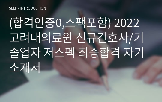 (합격인증0,스팩포함) 2022 고려대의료원 신규간호사/기졸업자 저스펙 최종합격 자기소개서