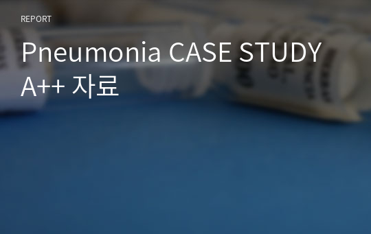 Pneumonia CASE STUDY A++ 자료