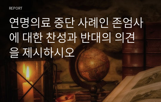 연명의료 중단 사례인 존엄사에 대한 찬성과 반대의 의견을 제시하시오