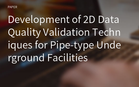 Development of 2D Data Quality Validation Techniques for Pipe-type Underground Facilities