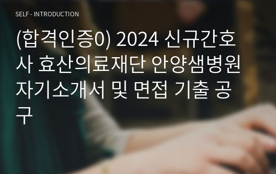 (합격인증0) 2024 신규간호사 효산의료재단 안양샘병원 자기소개서 및 면접 기출 공구