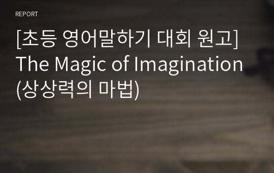 [초등 영어말하기 대회 원고] The Magic of Imagination(상상력의 마법)