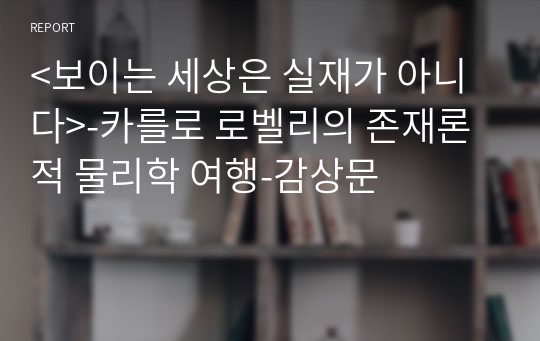 &lt;보이는 세상은 실재가 아니다&gt;-카를로 로벨리의 존재론적 물리학 여행-감상문