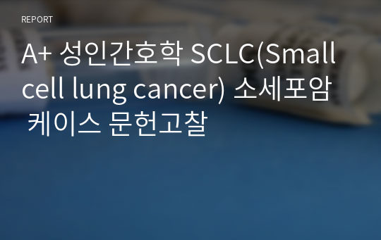A+ 성인간호학 SCLC(Small cell lung cancer) 소세포암 케이스 문헌고찰