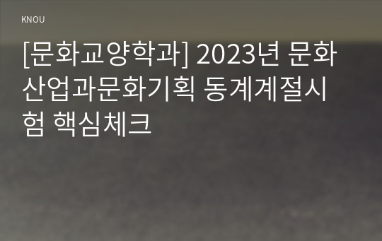 [문화교양학과] 2023년 문화산업과문화기획 동계계절시험 핵심체크