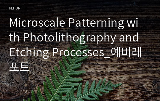 Microscale Patterning with Photolithography and Etching Processes_예비레포트