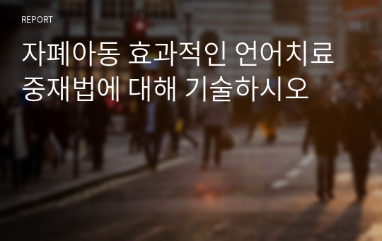 자폐아동 효과적인 언어치료 중재법에 대해 기술하시오