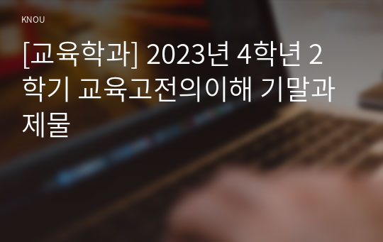 [교육학과] 2023년 4학년 2학기 교육고전의이해 기말과제물