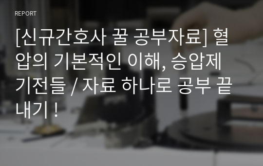 [신규간호사 꿀 공부자료] 혈압의 기본적인 이해, 승압제 기전들 / 자료 하나로 공부 끝내기 !