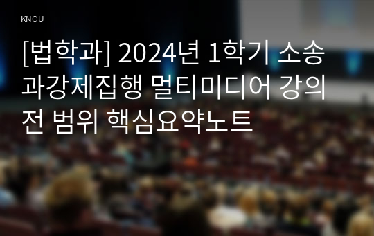 [법학과] 2024년 1학기 소송과강제집행 멀티미디어 강의 전 범위 핵심요약노트