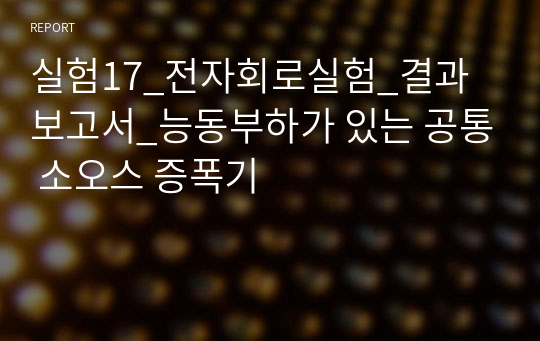 실험17_전자회로실험_결과보고서_능동부하가 있는 공통 소오스 증폭기