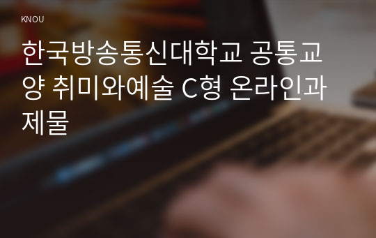 한국방송통신대학교 공통교양 취미와예술 C형 온라인과제물