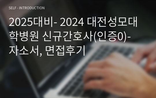 2025대비- 2024 대전성모대학병원 신규간호사(인증0)- 자소서, 면접후기