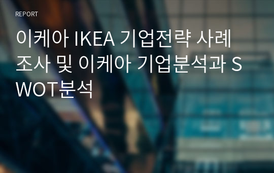 이케아 IKEA 기업전략 사례조사 및 이케아 기업분석과 SWOT분석