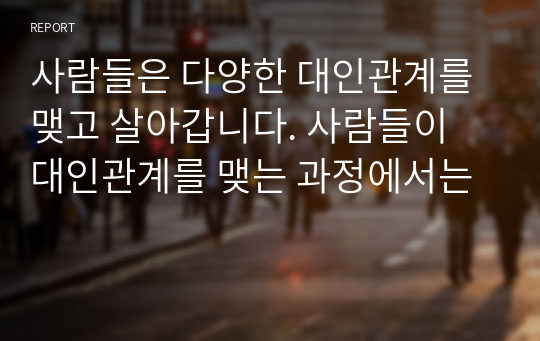 사람들은 다양한 대인관계를 맺고 살아갑니다. 사람들이 대인관계를 맺는 과정에서는