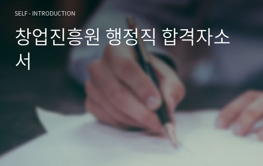 창업진흥원 행정직 합격자소서