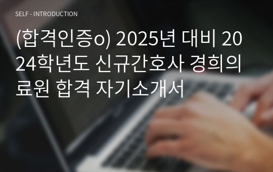 (합격인증o) 2025년 대비 2024학년도 신규간호사 경희의료원 합격 자기소개서