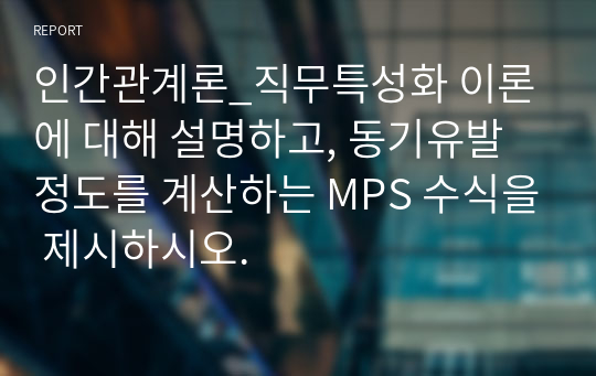 인간관계론_직무특성화 이론에 대해 설명하고, 동기유발 정도를 계산하는 MPS 수식을 제시하시오.