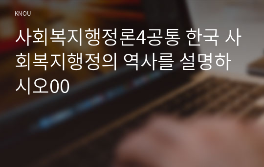 사회복지행정론4공통 한국 사회복지행정의 역사를 설명하시오00