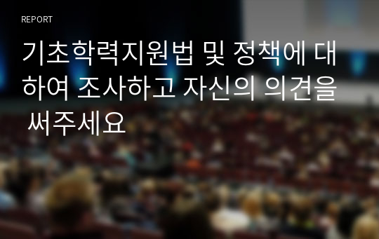 기초학력지원법 및 정책에 대하여 조사하고 자신의 의견을 써주세요