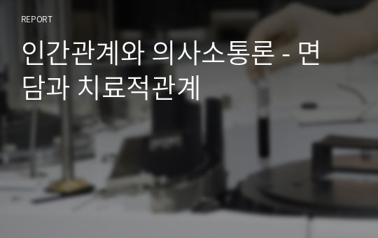 인간관계와 의사소통론 - 면담과 치료적관계