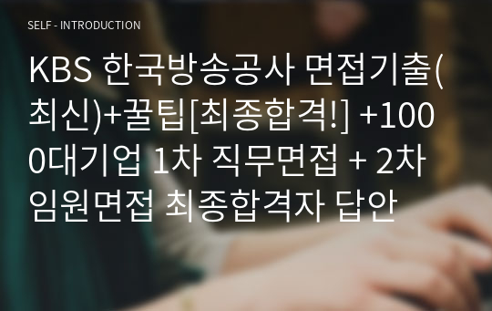 KBS 한국방송공사 면접기출(최신)+꿀팁[최종합격!] +1000대기업 1차 직무면접 + 2차 임원면접 최종합격자 답안