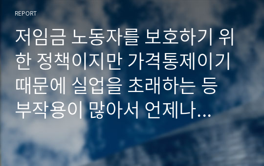 저임금 노동자를 보호하기 위한 정책이지만 가격통제이기 때문에 실업을 초래하는 등 부작용이 많아서 언제나 논란이 되어 왔던 최저임금제의 효과에 대해 논의하여 보라. 특히 최근 우리나라의 경험을 중심으로 사실에 근거한 논의를 전개하여 보라.