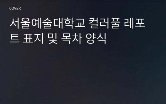 서울예술대학교 컬러풀 레포트 표지 및 목차 양식