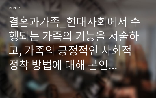 결혼과가족_현대사회에서 수행되는 가족의 기능을 서술하고, 가족의 긍정적인 사회적 정착 방법에 대해 본인의 생각을 논하시오