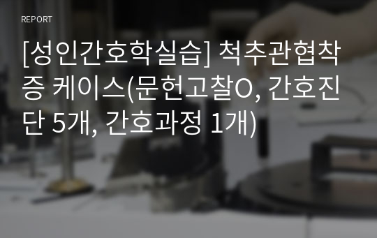 [성인간호학실습] 척추관협착증 케이스(문헌고찰O, 간호진단 5개, 간호과정 1개)