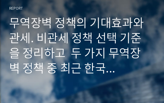 무역장벽 정책의 기대효과와 관세. 비관세 정책 선택 기준을 정리하고  두 가지 무역장벽 정책 중 최근 한국과 긴밀한 관계에 있는 국가들은 어떤 정책을  주로 선택하며 해당 정책을 선택하는 이유에 대해 자신의 의견을 간단한 예를 들어 설명하라.