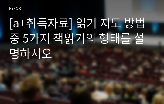 [a+취득자료] 읽기 지도 방법중 5가지 책읽기의 형태를 설명하시오