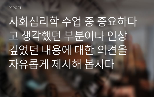 사회심리학 수업 중 중요하다고 생각했던 부분이나 인상 깊었던 내용에 대한 의견을 자유롭게 제시해 봅시다