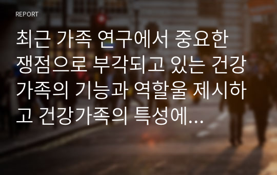 최근 가족 연구에서 중요한 쟁점으로 부각되고 있는 건강가족의 기능과 역할울 제시하고 건강가족의 특성에 대해서도 설명해보시오